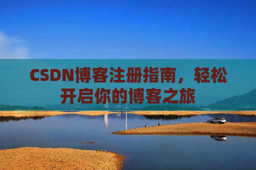 CSDN博客注册指南，轻松开启你的博客之旅